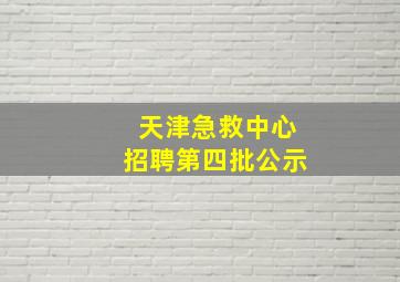 天津急救中心招聘第四批公示