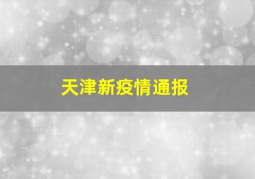 天津新疫情通报