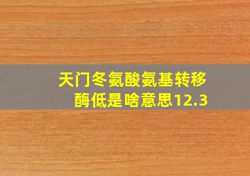 天门冬氨酸氨基转移酶低是啥意思12.3