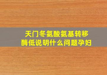 天门冬氨酸氨基转移酶低说明什么问题孕妇