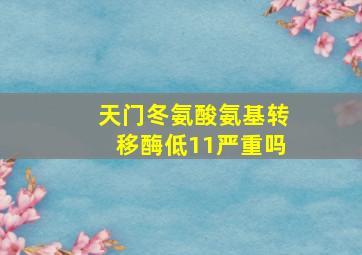 天门冬氨酸氨基转移酶低11严重吗