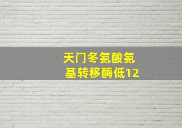 天门冬氨酸氨基转移酶低12