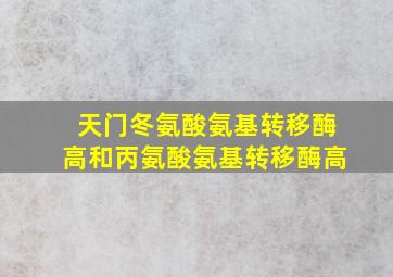 天门冬氨酸氨基转移酶高和丙氨酸氨基转移酶高