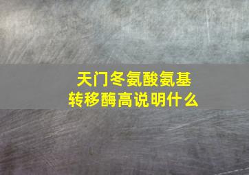 天门冬氨酸氨基转移酶高说明什么