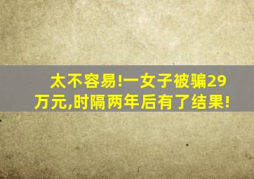 太不容易!一女子被骗29万元,时隔两年后有了结果!