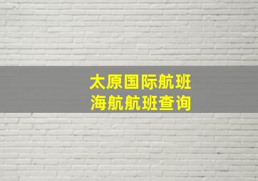 太原国际航班 海航航班查询