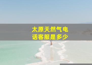 太原天然气电话客服是多少