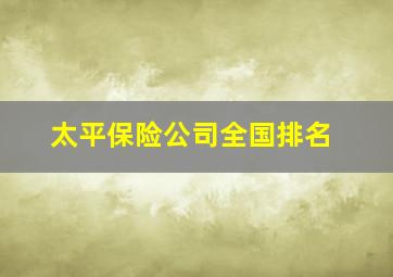 太平保险公司全国排名