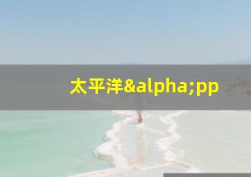 太平洋αpp