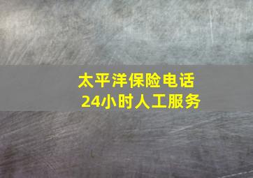 太平洋保险电话24小时人工服务