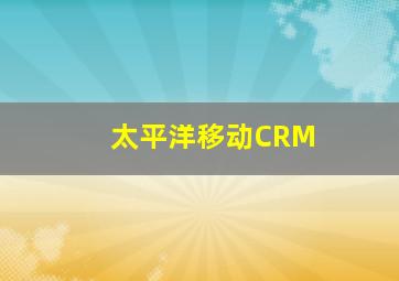 太平洋移动CRM