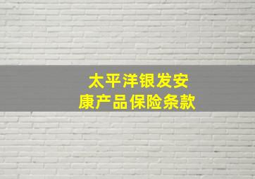 太平洋银发安康产品保险条款