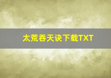 太荒吞天诀下载TXT