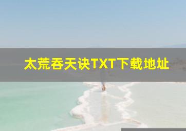 太荒吞天诀TXT下载地址