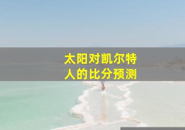 太阳对凯尔特人的比分预测