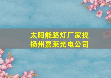 太阳能路灯厂家找扬州嘉莱光电公司