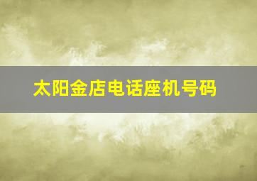 太阳金店电话座机号码