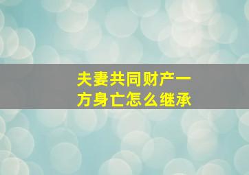 夫妻共同财产一方身亡怎么继承