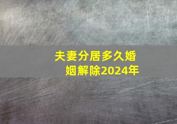 夫妻分居多久婚姻解除2024年