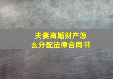 夫妻离婚财产怎么分配法律合同书