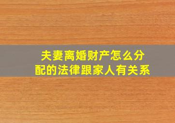 夫妻离婚财产怎么分配的法律跟家人有关系