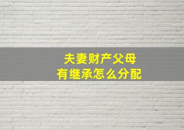 夫妻财产父母有继承怎么分配