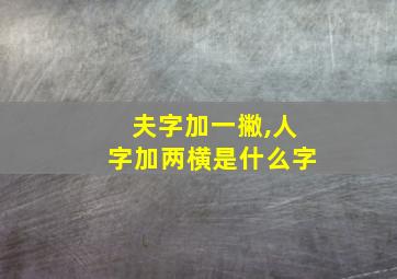 夫字加一撇,人字加两横是什么字