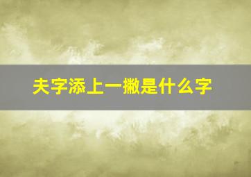 夫字添上一撇是什么字