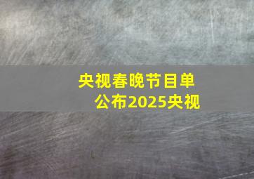 央视春晚节目单公布2025央视