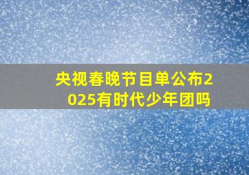 央视春晚节目单公布2025有时代少年团吗