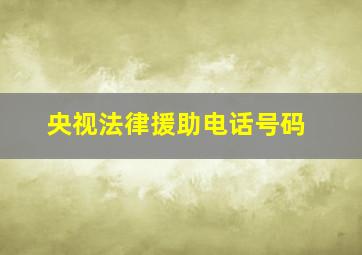 央视法律援助电话号码