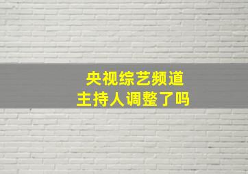 央视综艺频道主持人调整了吗