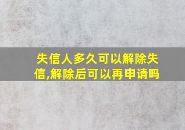 失信人多久可以解除失信,解除后可以再申请吗