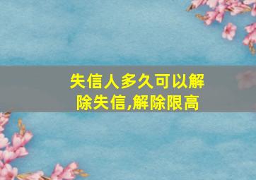 失信人多久可以解除失信,解除限高