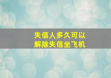 失信人多久可以解除失信坐飞机