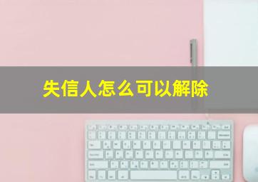 失信人怎么可以解除