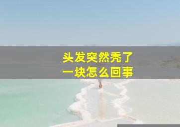 头发突然秃了一块怎么回事