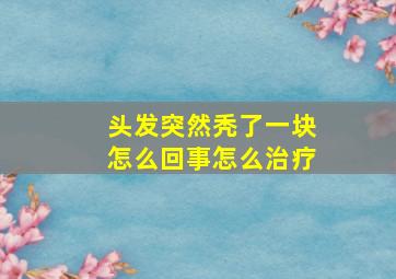 头发突然秃了一块怎么回事怎么治疗