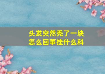 头发突然秃了一块怎么回事挂什么科