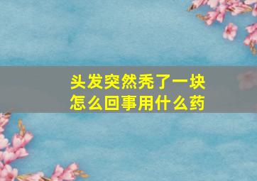 头发突然秃了一块怎么回事用什么药