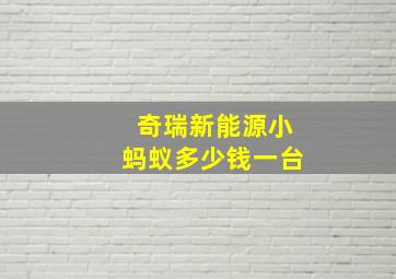 奇瑞新能源小蚂蚁多少钱一台