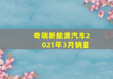 奇瑞新能源汽车2021年3月销量