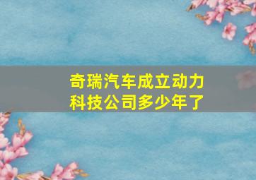 奇瑞汽车成立动力科技公司多少年了