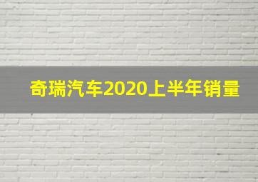 奇瑞汽车2020上半年销量