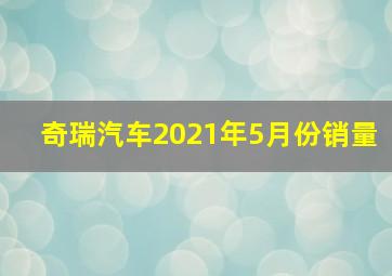 奇瑞汽车2021年5月份销量