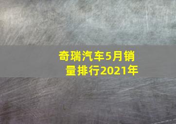 奇瑞汽车5月销量排行2021年