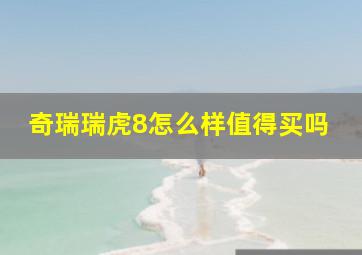 奇瑞瑞虎8怎么样值得买吗