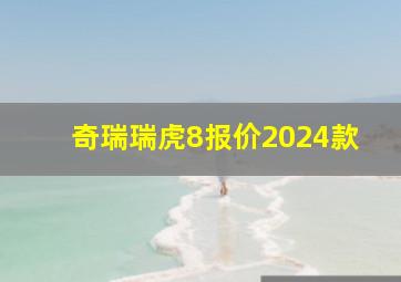 奇瑞瑞虎8报价2024款