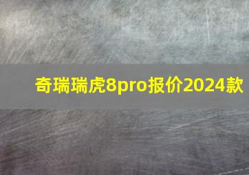 奇瑞瑞虎8pro报价2024款