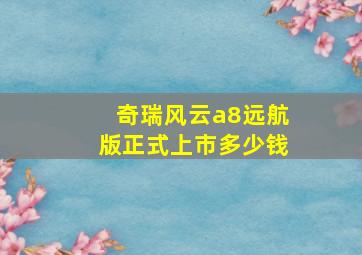 奇瑞风云a8远航版正式上市多少钱